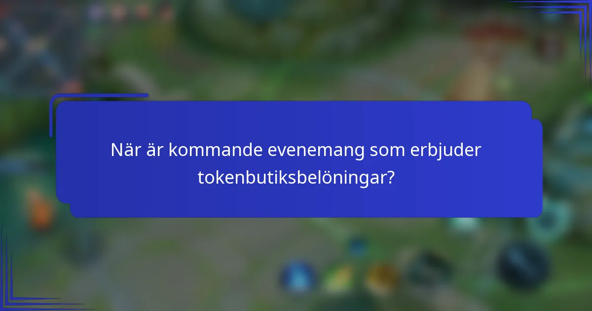 När är kommande evenemang som erbjuder tokenbutiksbelöningar?
