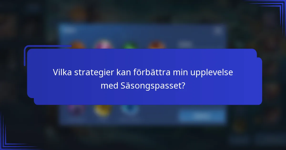 Vilka strategier kan förbättra min upplevelse med Säsongspasset?